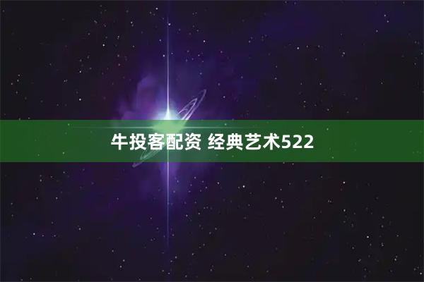 牛投客配资 经典艺术522