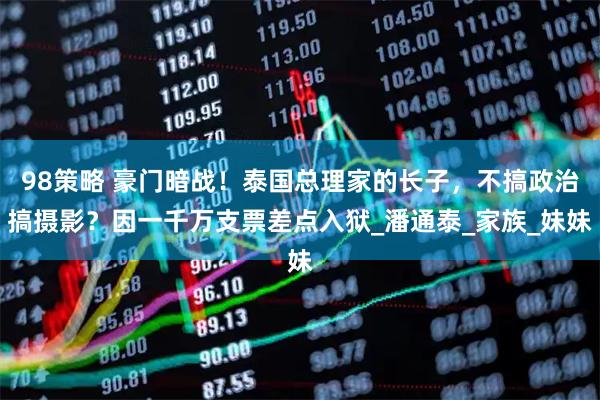 98策略 豪门暗战！泰国总理家的长子，不搞政治搞摄影？因一千万支票差点入狱_潘通泰_家族_妹妹