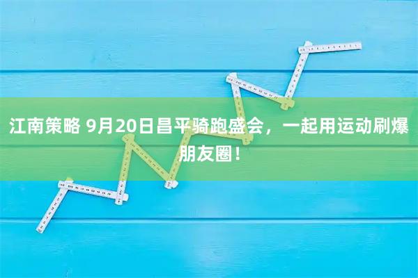 江南策略 9月20日昌平骑跑盛会，一起用运动刷爆朋友圈！