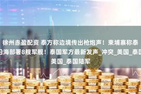 徐州赤盈配资 泰方称边境传出枪炮声！柬埔寨称泰在柬沿海部署8艘军舰！泰国军方最新发声_冲突_美国_泰国陆军