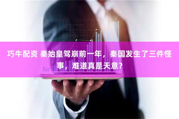 巧牛配资 秦始皇驾崩前一年，秦国发生了三件怪事，难道真是天意？