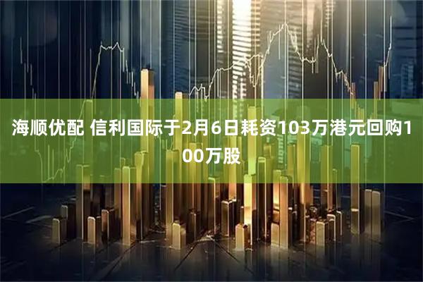 海顺优配 信利国际于2月6日耗资103万港元回购100万股