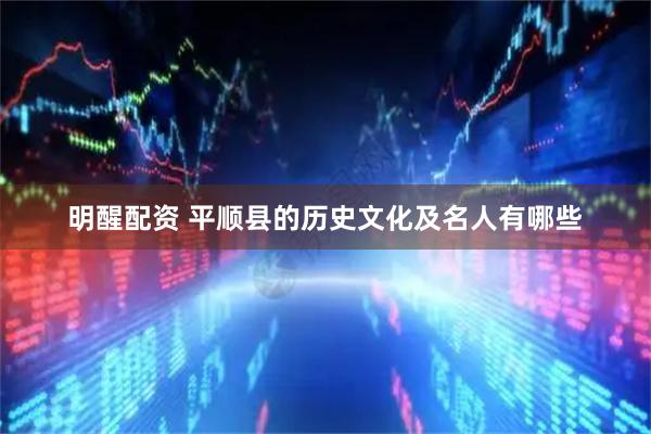 明醒配资 平顺县的历史文化及名人有哪些